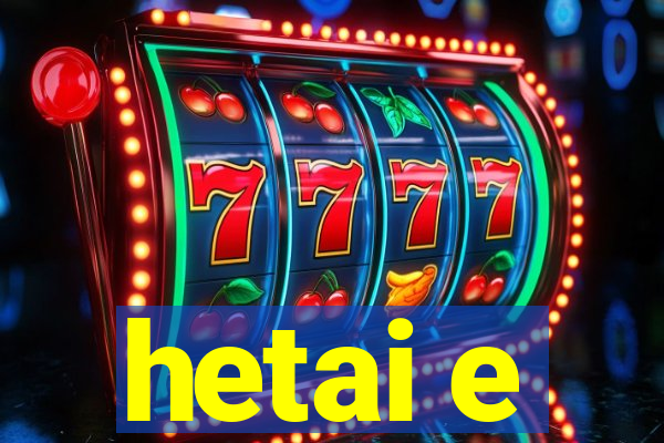 hetai e